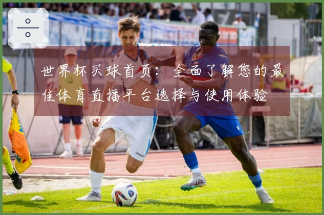 世界杯买球首页：全面了解您的最佳体育直播平台选择与使用体验