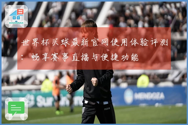 世界杯买球最新官网使用体验评测：畅享赛事直播与便捷功能