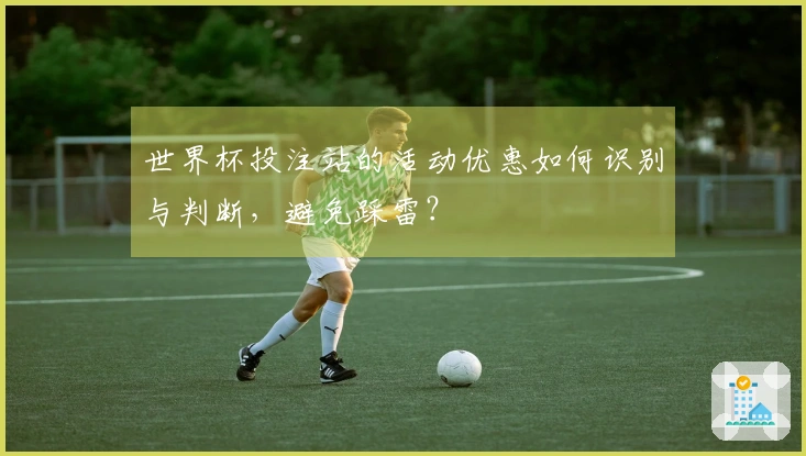 世界杯投注站的活动优惠如何识别与判断，避免踩雷？