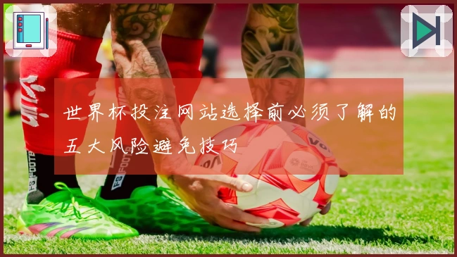 世界杯投注网站选择前必须了解的五大风险避免技巧