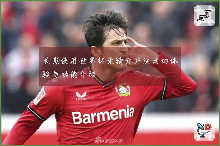 长期使用世界杯竞猜开户注册的体验与功能介绍