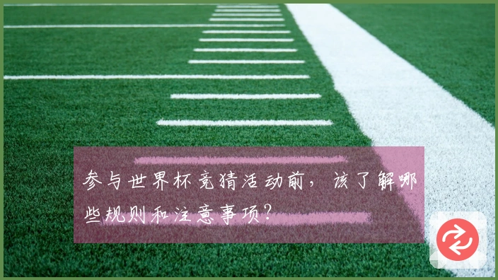 参与世界杯竞猜活动前，该了解哪些规则和注意事项？