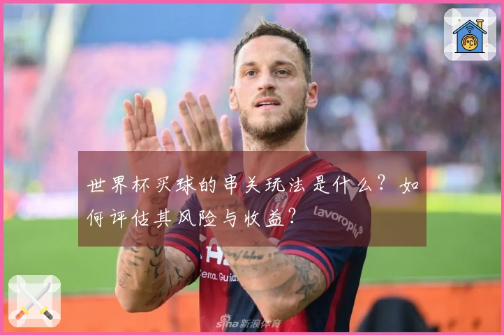 世界杯买球的串关玩法是什么？如何评估其风险与收益？