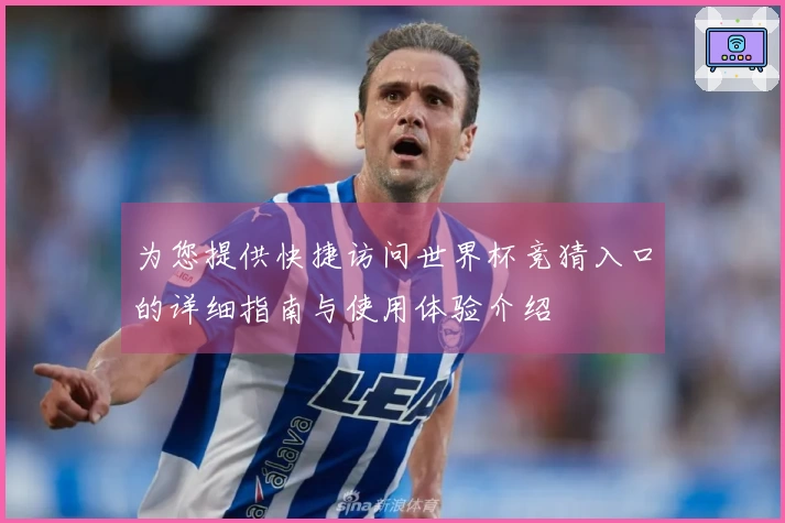 为您提供快捷访问世界杯竞猜入口的详细指南与使用体验介绍