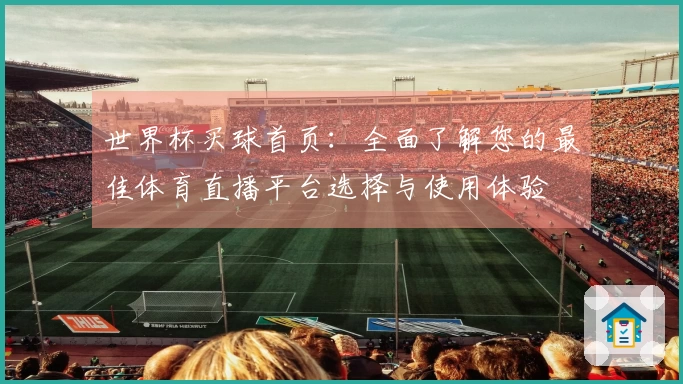 世界杯买球首页：全面了解您的最佳体育直播平台选择与使用体验