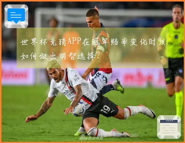 世界杯竞猜APP在冠军赔率变化时该如何做出明智选择？