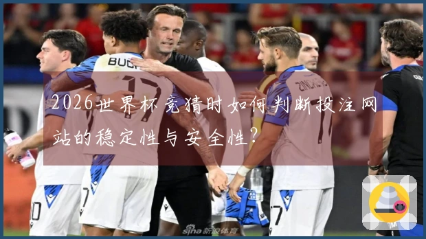2026世界杯竞猜时如何判断投注网站的稳定性与安全性？