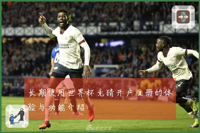 长期使用世界杯竞猜开户注册的体验与功能介绍