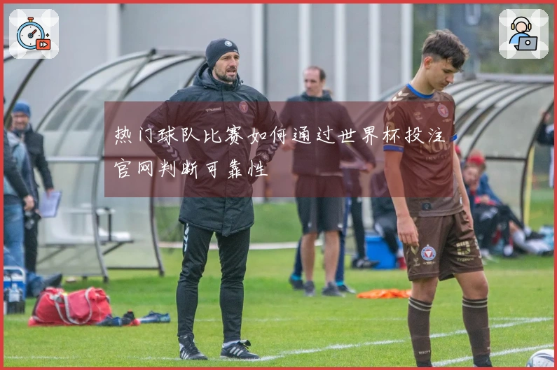热门球队比赛如何通过世界杯投注官网判断可靠性