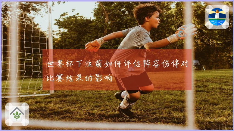 世界杯下注前如何评估阵容伤停对比赛结果的影响