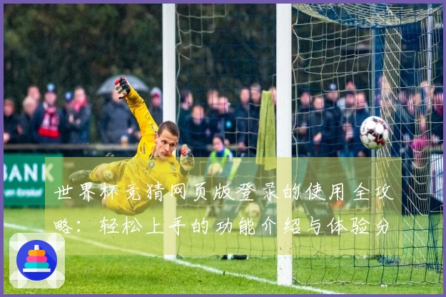 世界杯竞猜网页版登录的使用全攻略:轻松上手的功能介绍与体验分享