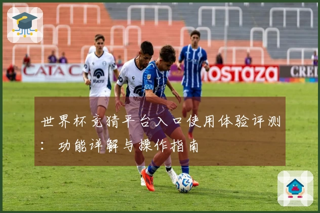 世界杯竞猜平台入口使用体验评测：功能详解与操作指南