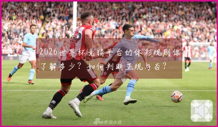 2026世界杯竞猜平台的体彩规则你了解多少？如何判断正规与否？