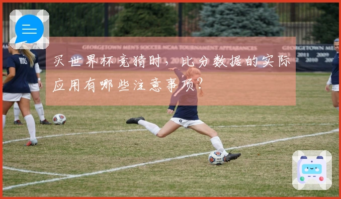 买世界杯竞猜时，比分数据的实际应用有哪些注意事项？