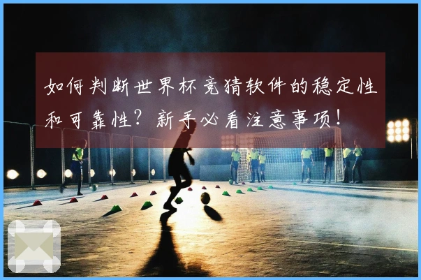 如何判断世界杯竞猜软件的稳定性和可靠性?新手必看注意事项!