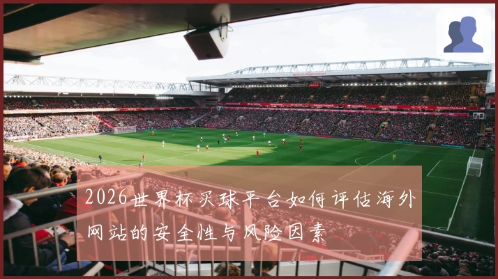 2026世界杯买球平台如何评估海外网站的安全性与风险因素