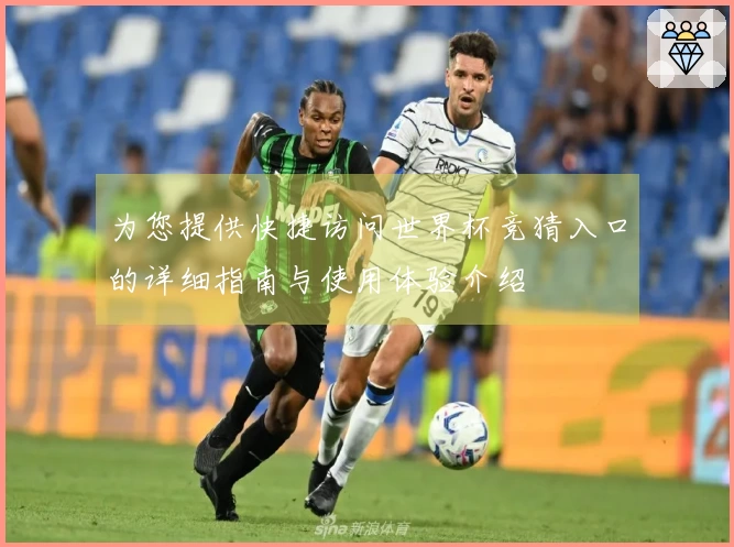 为您提供快捷访问世界杯竞猜入口的详细指南与使用体验介绍