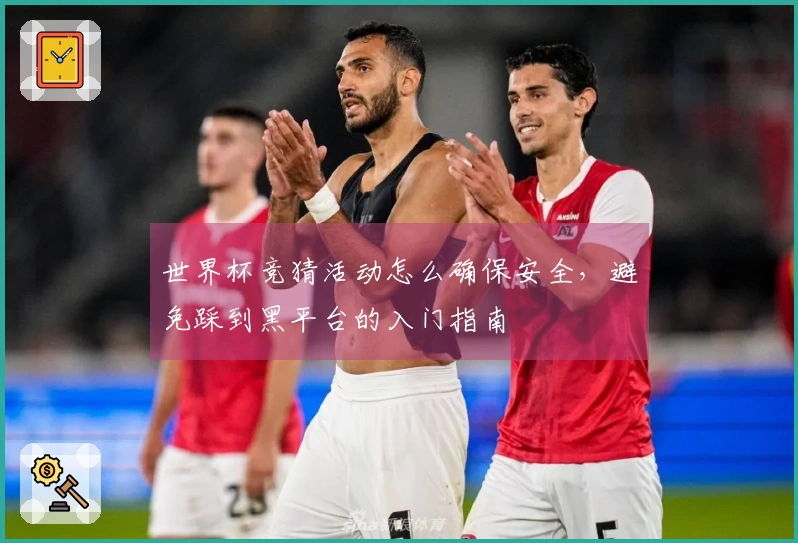 世界杯竞猜活动怎么确保安全，避免踩到黑平台的入门指南