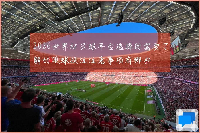 2026世界杯买球平台选择时需要了解的滚球投注注意事项有哪些