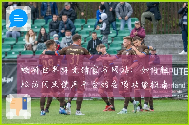 畅游世界杯竞猜官方网站：如何轻松访问及使用平台的各项功能指南