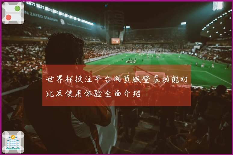 世界杯投注平台网页版登录功能对比及使用体验全面介绍